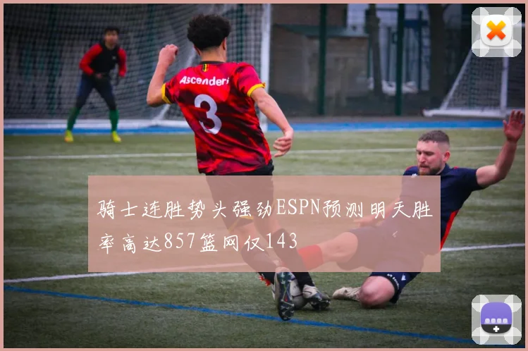 骑士连胜势头强劲ESPN预测明天胜率高达857篮网仅143
