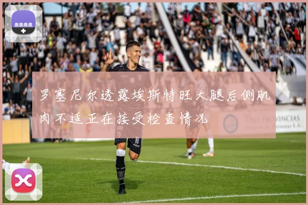 罗塞尼尔透露埃斯特旺大腿后侧肌肉不适正在接受检查情况