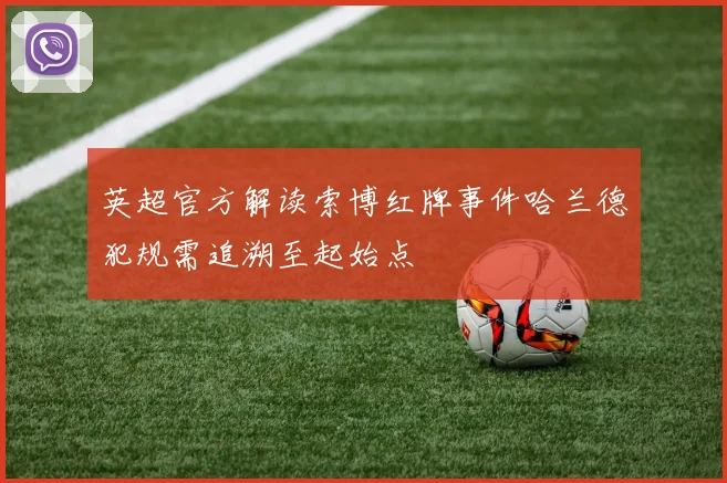 英超官方解读索博红牌事件哈兰德犯规需追溯至起始点