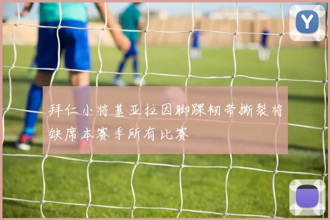 拜仁小将基亚拉因脚踝韧带撕裂将缺席本赛季所有比赛