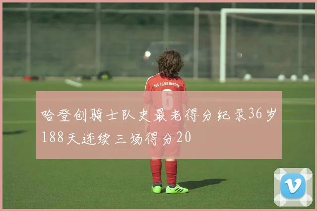 哈登创骑士队史最老得分纪录36岁188天连续三场得分20