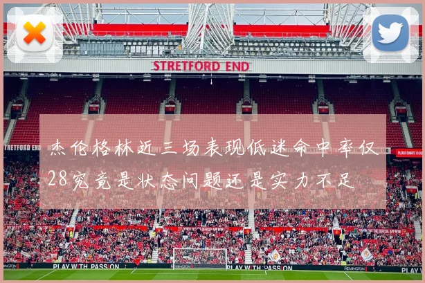 杰伦格林近三场表现低迷命中率仅28究竟是状态问题还是实力不足