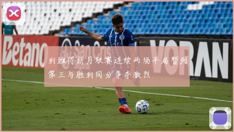 利雅得新月联赛连续两场平局暂列第三与胜利同分争夺激烈