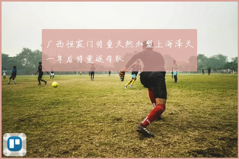 广西恒宸门将童天然加盟上海泽天一年后将重返母队